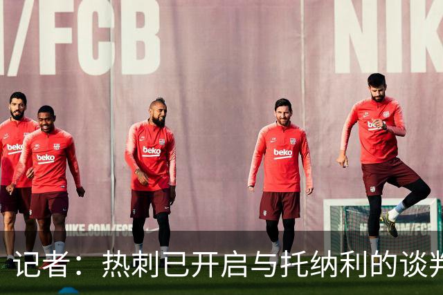 记者：热刺已开启与托纳利的谈判，但尚未向纽卡正式报价