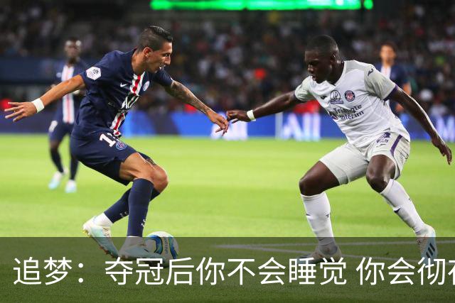 追梦：夺冠后你不会睡觉 你会彻夜狂欢然后在某个时间点累垮睡着